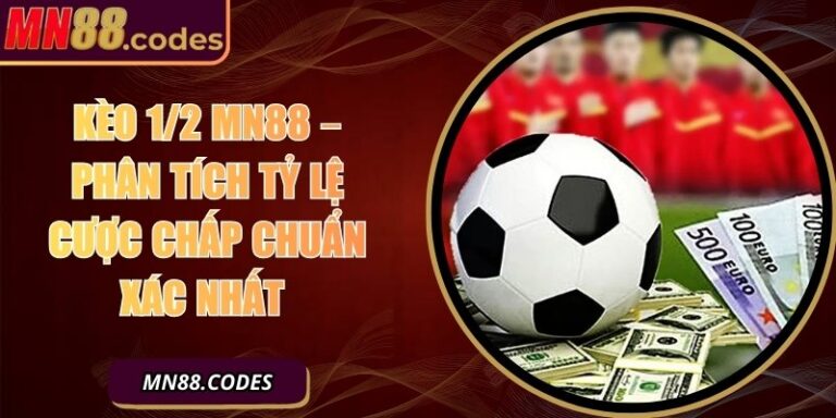 Kèo 1/2 MN88 – Phân Tích Tỷ Lệ Cược Chấp Chuẩn Xác Nhất