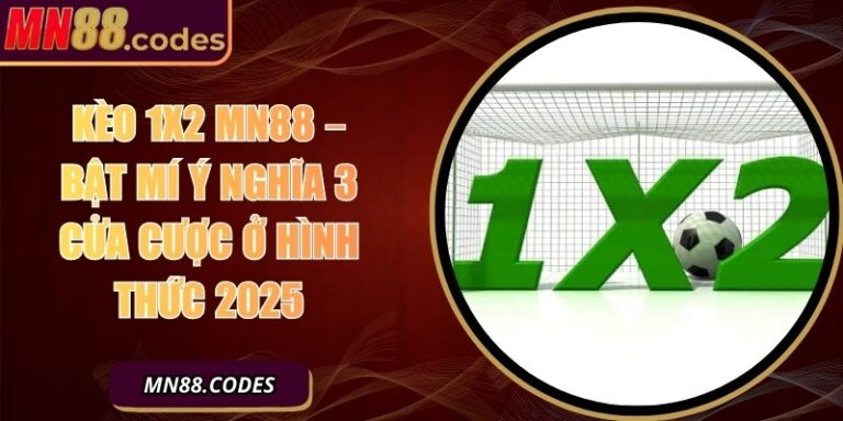 Kèo 1x2 MN88 – Bật Mí Ý Nghĩa 3 Cửa Cược Ở Hình Thức 2025