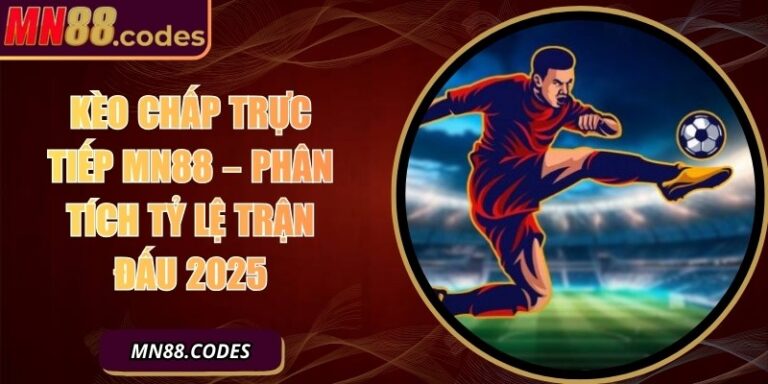 Kèo Chấp Trực Tiếp MN88 – Phân Tích Tỷ Lệ Trận Đấu 2025
