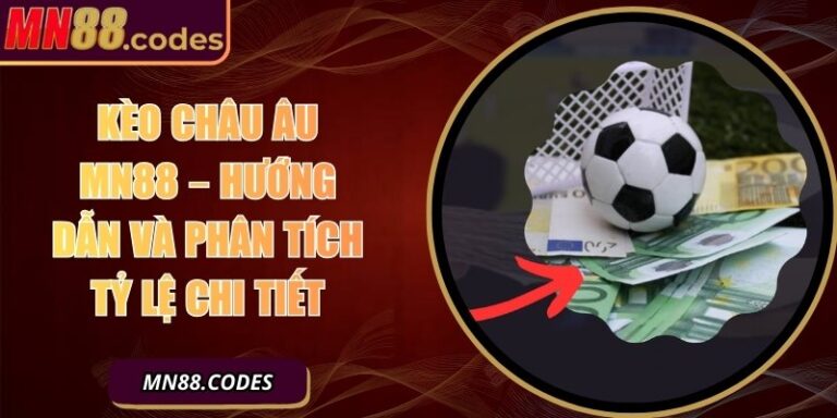 Kèo Châu Âu MN88 – Hướng Dẫn Và Phân Tích Tỷ Lệ Chi Tiết