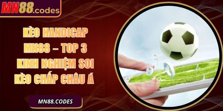 Kèo Handicap MN88 – Top 3 Kinh Nghiệm Soi Kèo Chấp Châu Á