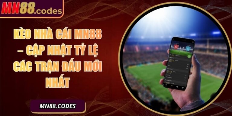 Kèo Nhà Cái MN88 – Cập Nhật Tỷ Lệ Các Trận Đấu Mới Nhất