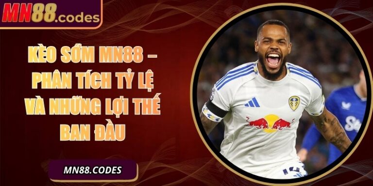 Kèo Sớm MN88 – Phân Tích Tỷ Lệ Và Những Lợi Thế Ban Đầu