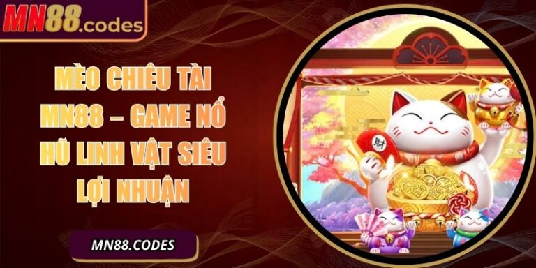 Mèo Chiêu Tài MN88 – Game Nổ Hũ Linh Vật Siêu Lợi Nhuận
