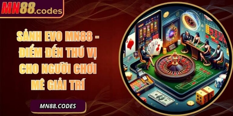 Sảnh EVO MN88 - Điểm Đến Thú Vị Cho Người Chơi Mê Giải Trí