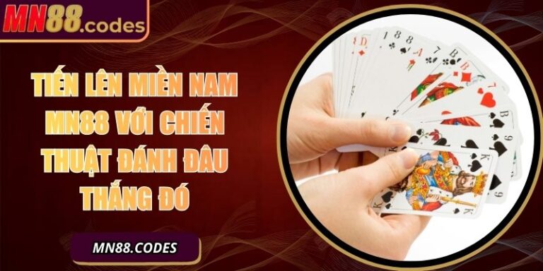 Tiền Lên Miền Nam MN88 Với Chiến Thuật Đánh Đâu Thắng Đó