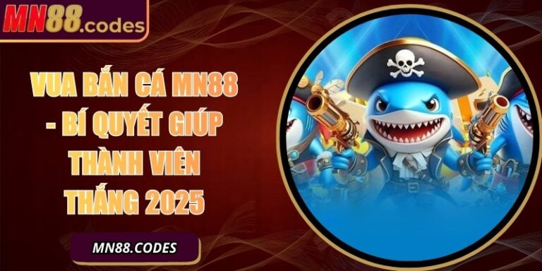 Vua Bắn Cá MN88 - Bí Quyết Giúp Thành Viên Thắng 2025
