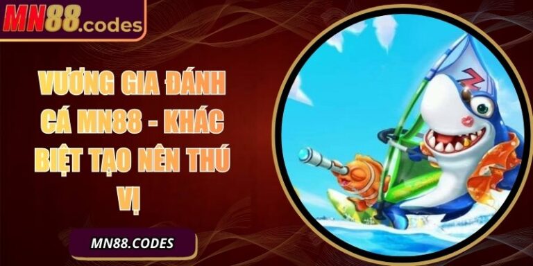 Vương Gia Đánh Cá MN88 - Khác Biệt Tạo Nên Thú Vị